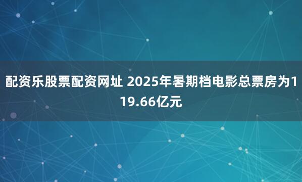 配资乐股票配资网址 2025年暑期档电影总票房为119.66亿元