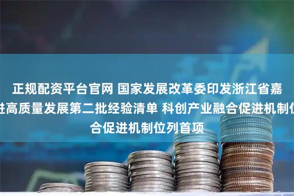 正规配资平台官网 国家发展改革委印发浙江省嘉善县推进高质量发展第二批经验清单 科创产业融合促进机制位列首项