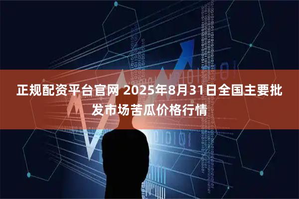 正规配资平台官网 2025年8月31日全国主要批发市场苦瓜价格行情