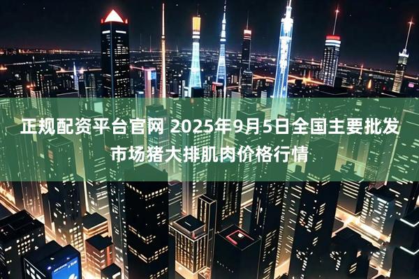 正规配资平台官网 2025年9月5日全国主要批发市场猪大排肌肉价格行情