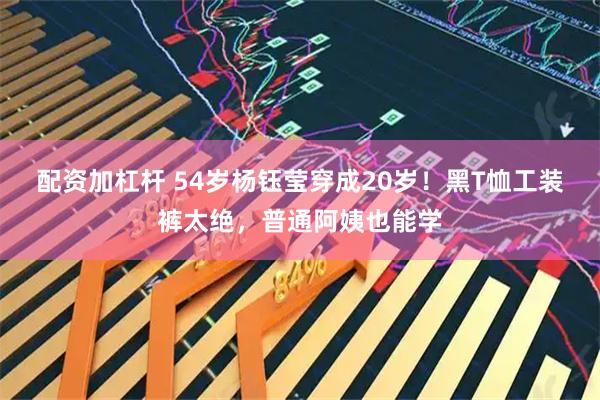 配资加杠杆 54岁杨钰莹穿成20岁！黑T恤工装裤太绝，普通阿姨也能学
