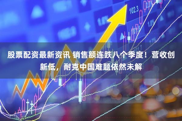 股票配资最新资讯 销售额连跌八个季度！营收创新低，耐克中国难题依然未解